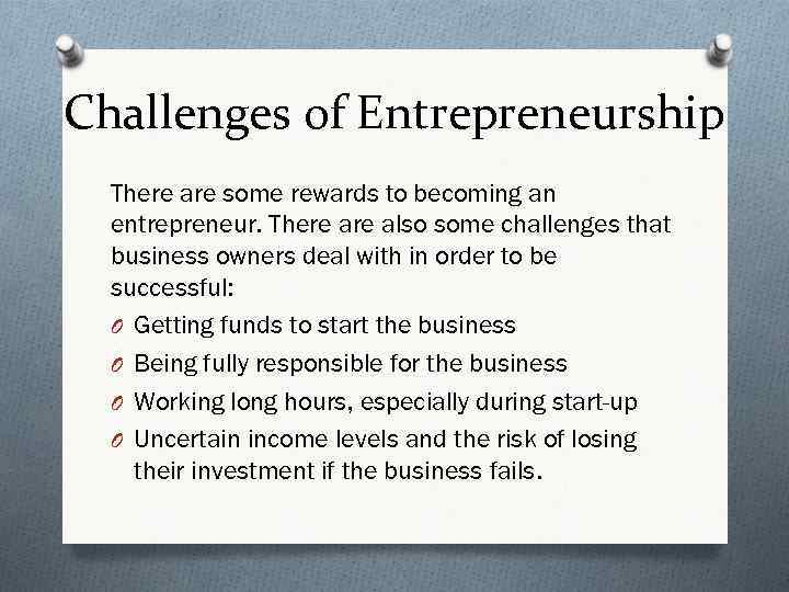 Challenges of Entrepreneurship There are some rewards to becoming an entrepreneur. There also some