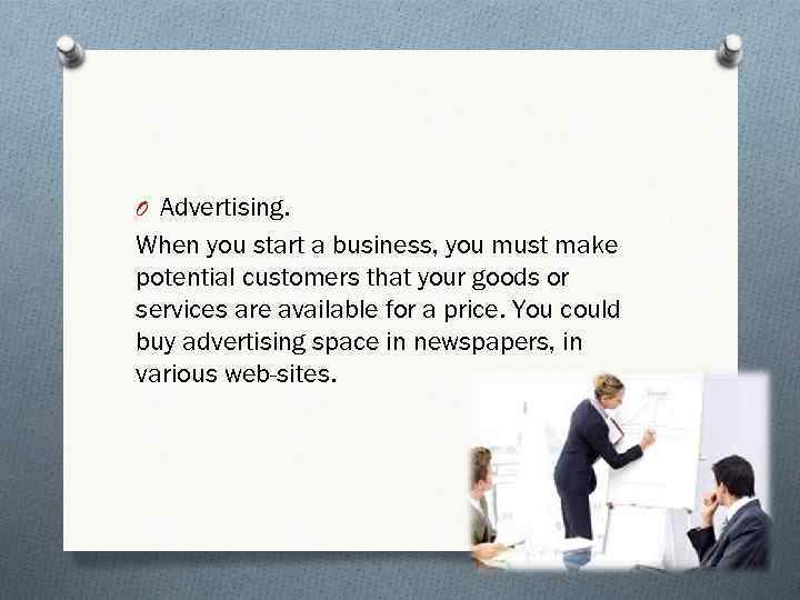 O Advertising. When you start a business, you must make potential customers that your