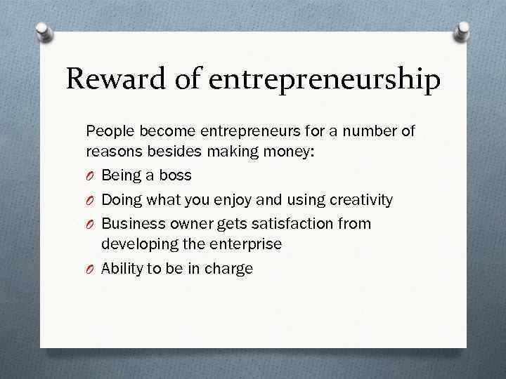 Reward of entrepreneurship People become entrepreneurs for a number of reasons besides making money: