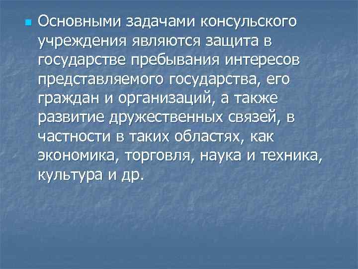 n Основными задачами консульского учреждения являются защита в государстве пребывания интересов представляемого государства, его