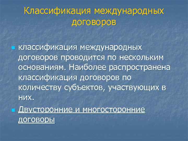 Классификация международных договоров n n классификация международных договоров проводится по нескольким основаниям. Наиболее распространена