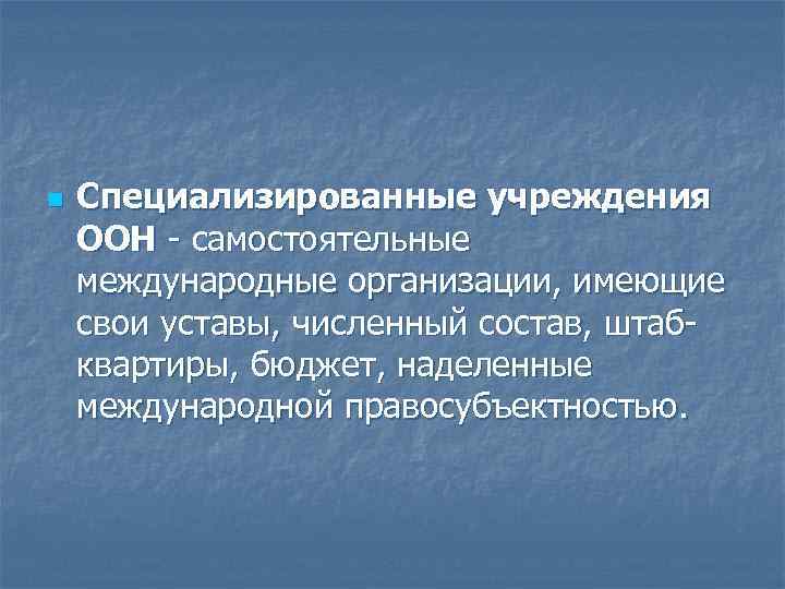 n Специализированные учреждения ООН самостоятельные международные организации, имеющие свои уставы, численный состав, штаб квартиры,