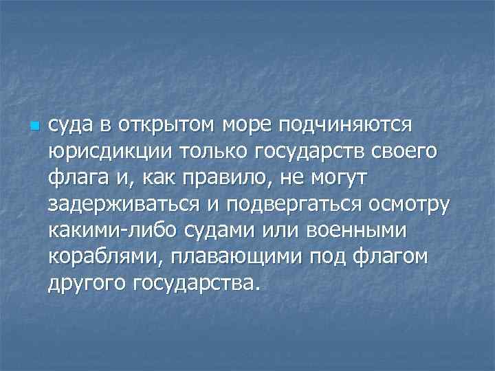 n суда в открытом море подчиняются юрисдикции только государств своего флага и, как правило,