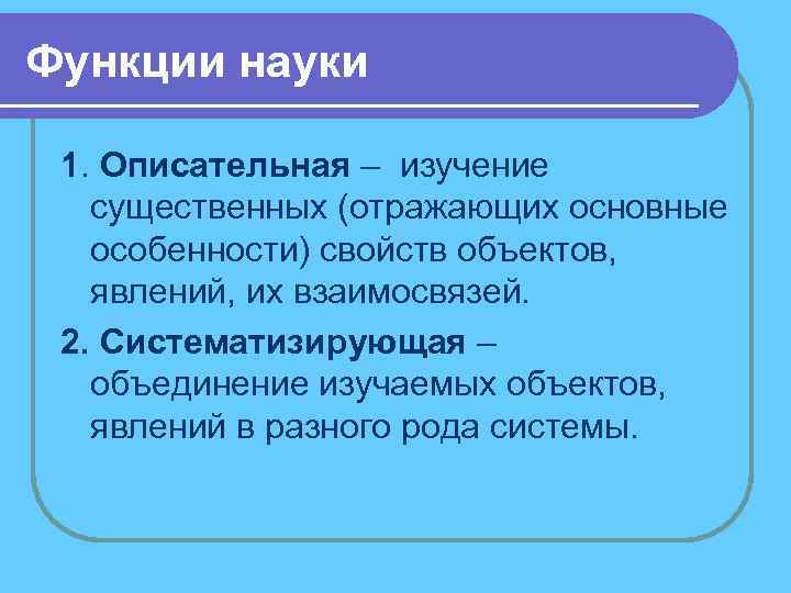 Функции науки 1. Описательная – изучение существенных (отражающих основные особенности) свойств объектов, явлений, их