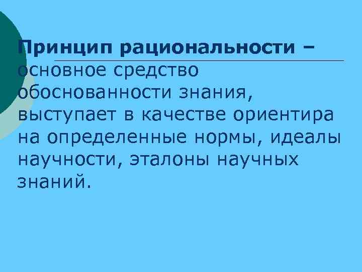 ¡ Принцип рациональности – основное средство обоснованности знания, выступает в качестве ориентира на определенные