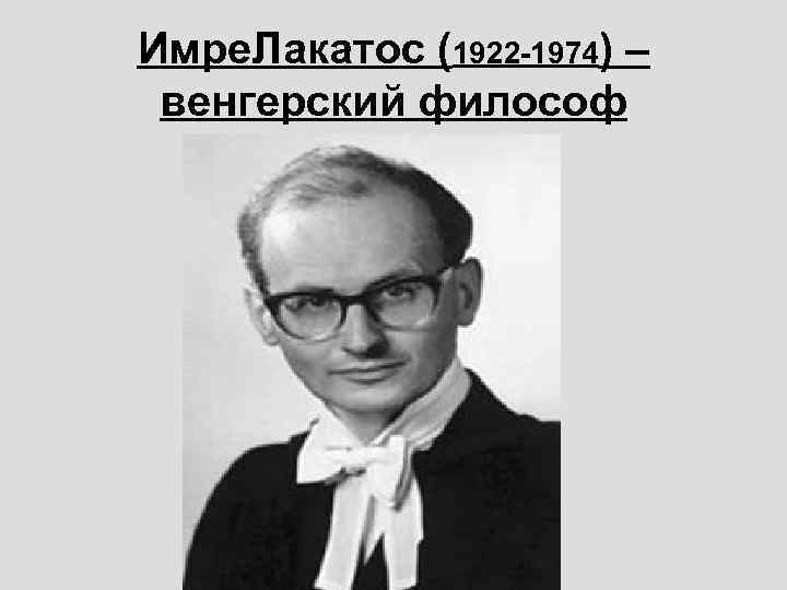 Имре. Лакатос (1922 -1974) – венгерский философ 