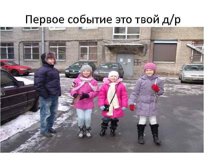 Первое событие это твой д/р 