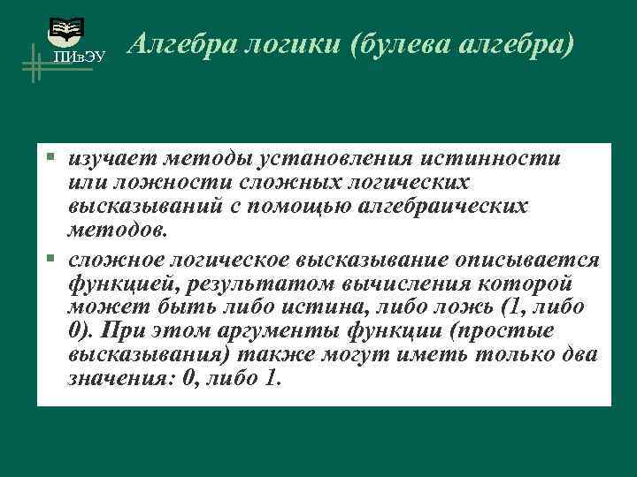 ПИв. ЭУ Алгебра логики (булева алгебра) § изучает методы установления истинности или ложности сложных