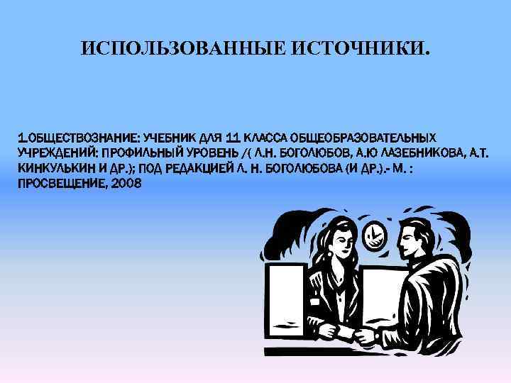 ИСПОЛЬЗОВАННЫЕ ИСТОЧНИКИ. 1. ОБЩЕСТВОЗНАНИЕ: УЧЕБНИК ДЛЯ 11 КЛАССА ОБЩЕОБРАЗОВАТЕЛЬНЫХ УЧРЕЖДЕНИЙ: ПРОФИЛЬНЫЙ УРОВЕНЬ /( Л.