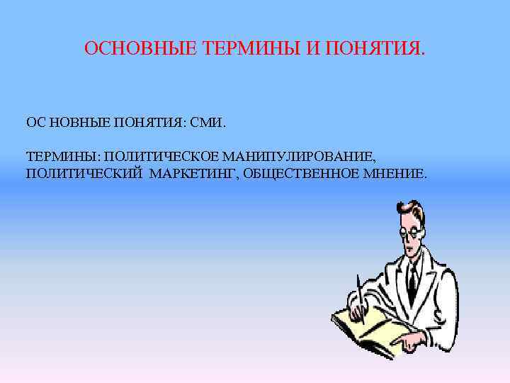 ОСНОВНЫЕ ТЕРМИНЫ И ПОНЯТИЯ. ОС НОВНЫЕ ПОНЯТИЯ: СМИ. ТЕРМИНЫ: ПОЛИТИЧЕСКОЕ МАНИПУЛИРОВАНИЕ, ПОЛИТИЧЕСКИЙ МАРКЕТИНГ, ОБЩЕСТВЕННОЕ