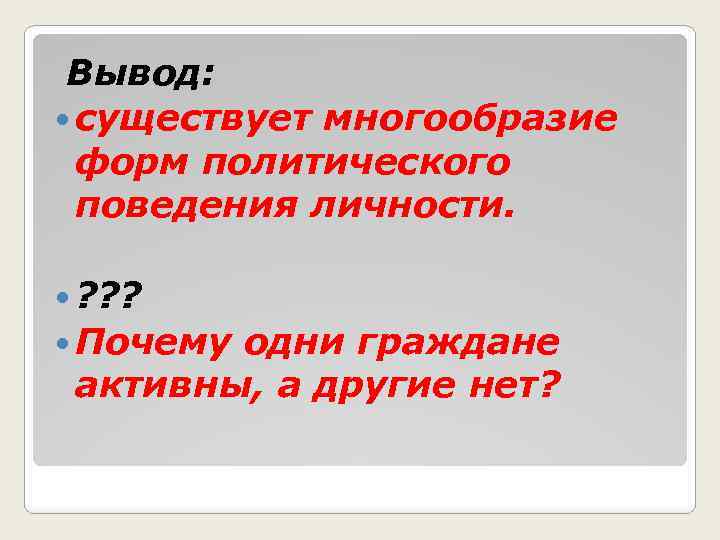 Вывод: существует многообразие форм политического поведения личности. ? ? ? Почему одни граждане активны,