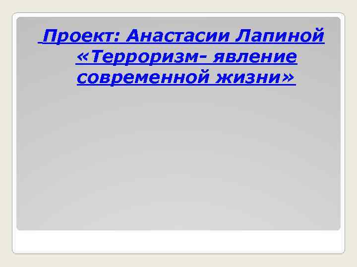 Проект: Анастасии Лапиной «Терроризм- явление современной жизни» 