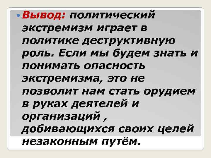  Вывод: политический экстремизм играет в политике деструктивную роль. Если мы будем знать и