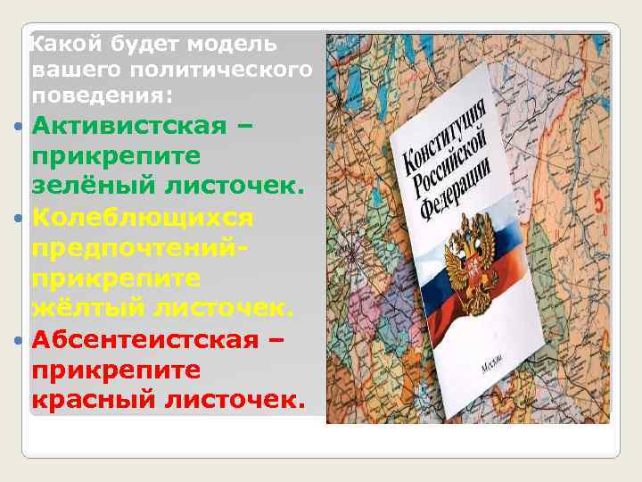 Какой будет модель вашего политического поведения: Активистская – прикрепите зелёный листочек. Колеблющихся предпочтенийприкрепите жёлтый