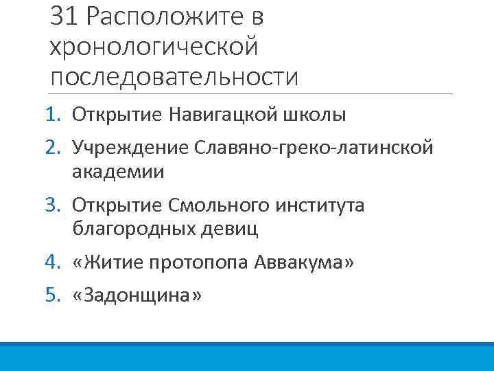 31 Расположите в хронологической последовательности 1. Открытие Навигацкой школы 2. Учреждение Славяно-греко-латинской академии 3.