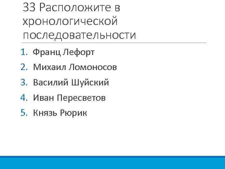 33 Расположите в хронологической последовательности 1. 2. 3. 4. 5. Франц Лефорт Михаил Ломоносов