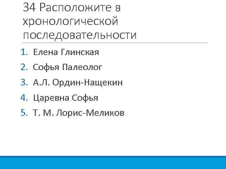 34 Расположите в хронологической последовательности 1. 2. 3. 4. 5. Елена Глинская Софья Палеолог