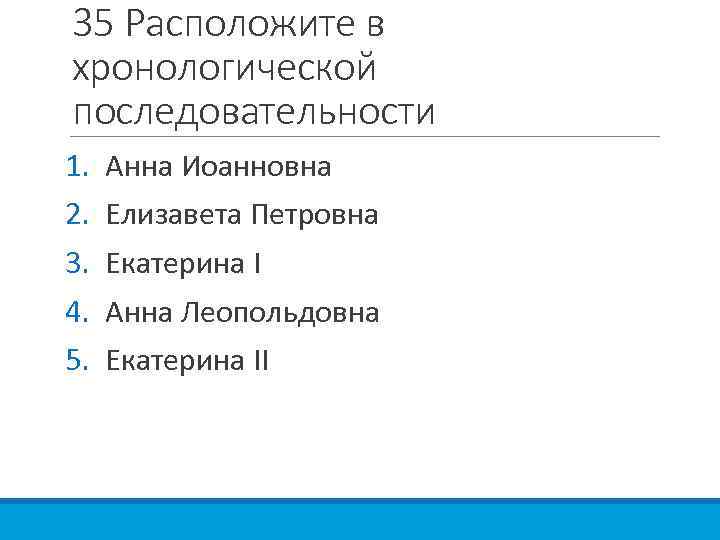 35 Расположите в хронологической последовательности 1. 2. 3. 4. 5. Анна Иоанновна Елизавета Петровна