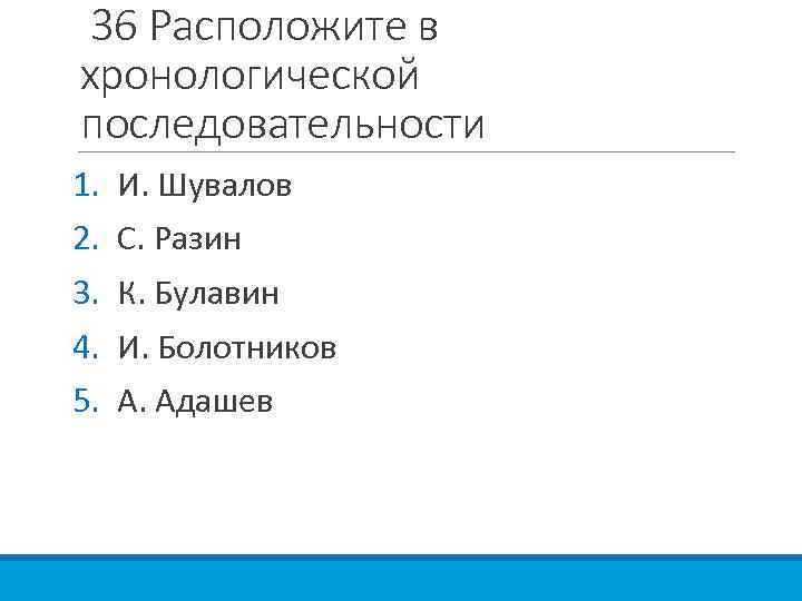 36 Расположите в хронологической последовательности 1. 2. 3. 4. 5. И. Шувалов С. Разин