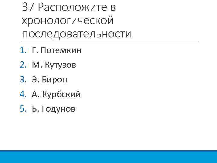 37 Расположите в хронологической последовательности 1. 2. 3. 4. 5. Г. Потемкин М. Кутузов