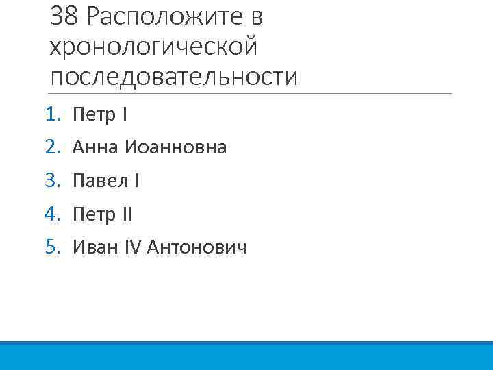 38 Расположите в хронологической последовательности 1. 2. 3. 4. 5. Петр I Анна Иоанновна