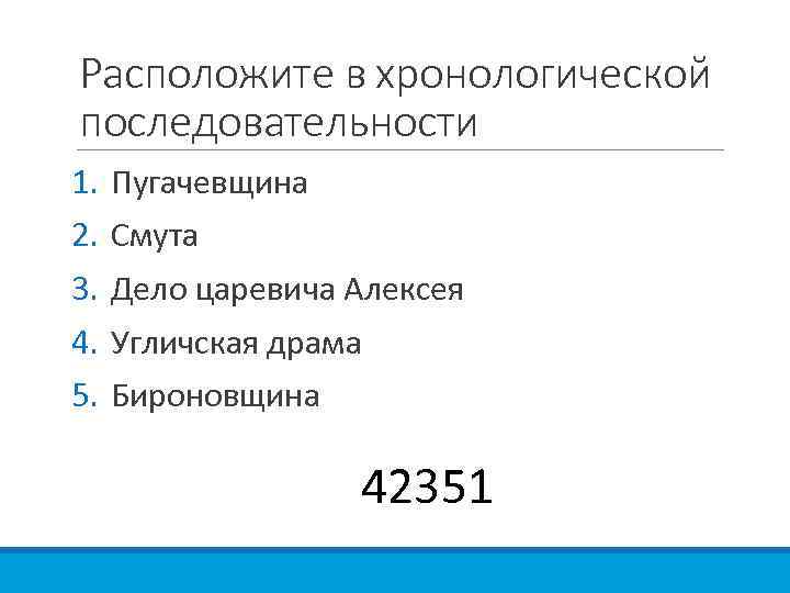 Расположите в хронологической последовательности 1. 2. 3. 4. 5. Пугачевщина Смута Дело царевича Алексея