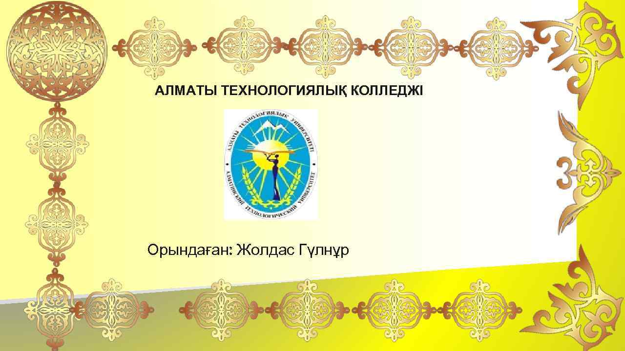 АЛМАТЫ ТЕХНОЛОГИЯЛЫҚ КОЛЛЕДЖІ Орындаған: Жолдас Гүлнұр 