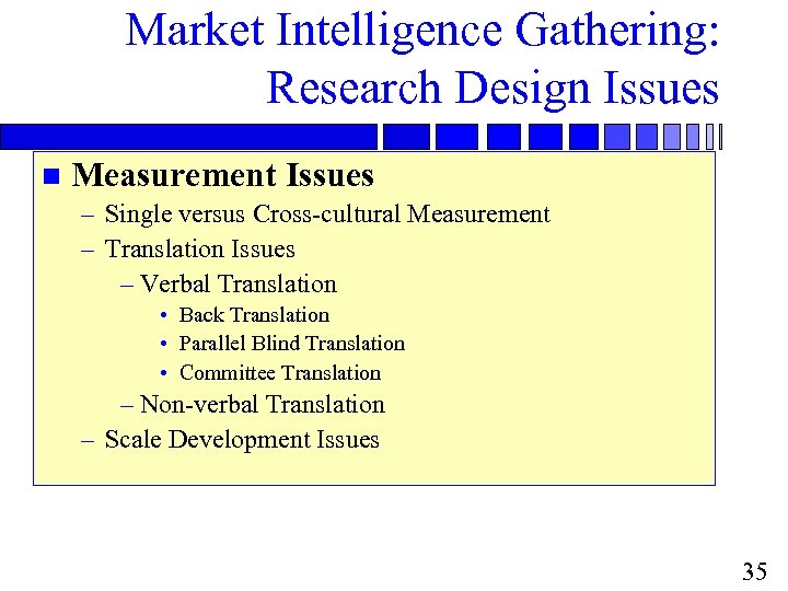 Market Intelligence Gathering: Research Design Issues n Measurement Issues – Single versus Cross-cultural Measurement
