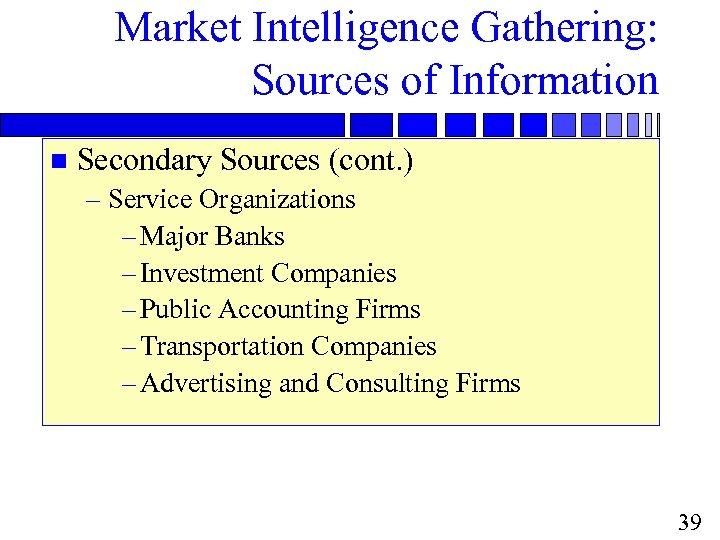 Market Intelligence Gathering: Sources of Information n Secondary Sources (cont. ) – Service Organizations