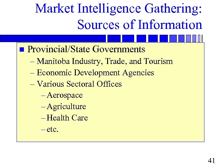 Market Intelligence Gathering: Sources of Information n Provincial/State Governments – Manitoba Industry, Trade, and