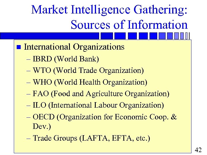 Market Intelligence Gathering: Sources of Information n International Organizations – IBRD (World Bank) –