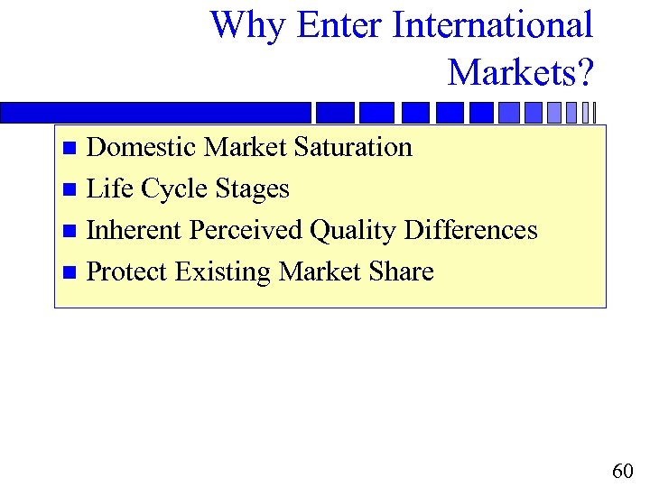 Why Enter International Markets? Domestic Market Saturation n Life Cycle Stages n Inherent Perceived