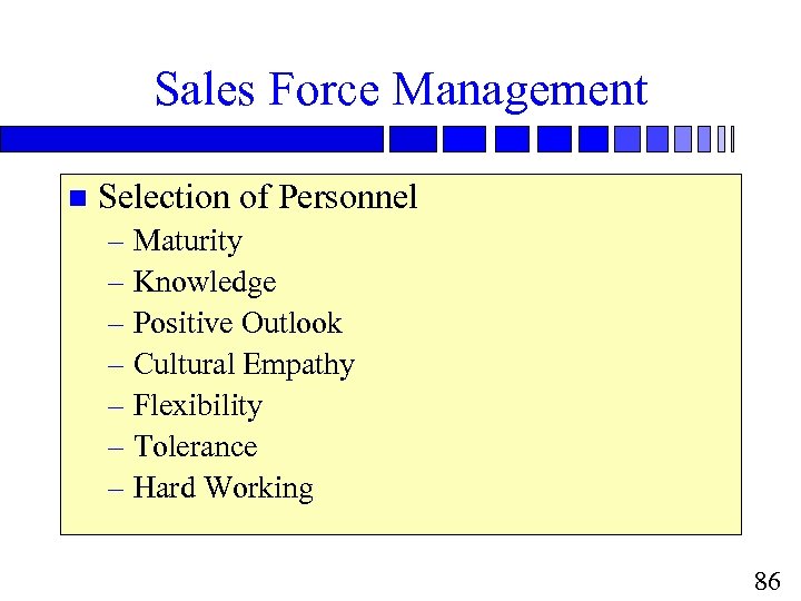 Sales Force Management n Selection of Personnel – Maturity – Knowledge – Positive Outlook