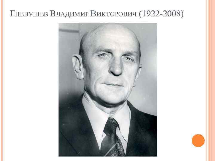 ГНЕВУШЕВ ВЛАДИМИР ВИКТОРОВИЧ (1922 -2008) 