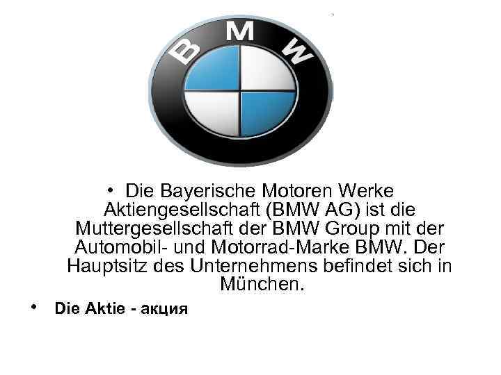  • Die Bayerische Motoren Werke Aktiengesellschaft (BMW AG) ist die Muttergesellschaft der BMW