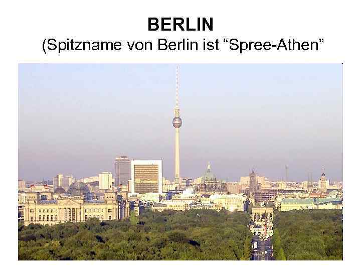 BERLIN (Spitzname von Berlin ist “Spree-Athen” 