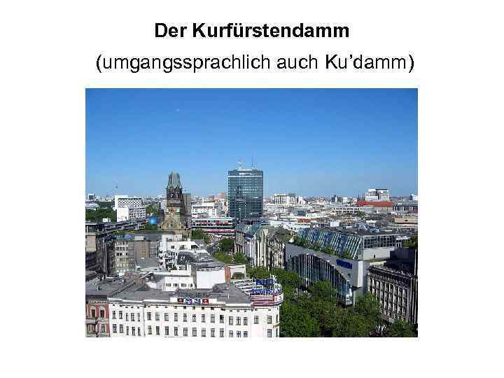 Der Kurfürstendamm (umgangssprachlich auch Ku’damm) 