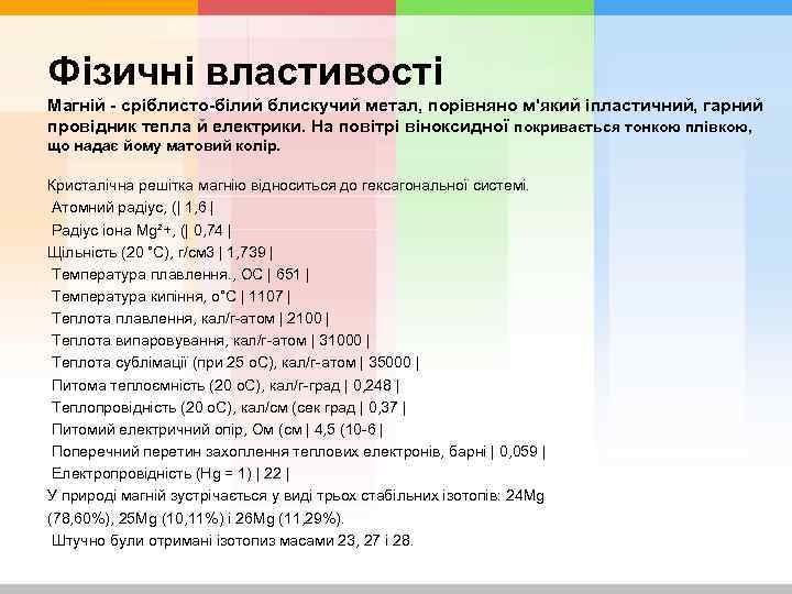 Фізичні властивості Магній - сріблисто-білий блискучий метал, порівняно м'який іпластичний, гарний провідник тепла й