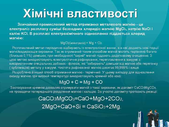 Хімічні властивості Звичайний промисловий метод отримання металевого магнію - це електроліз розплаву суміші безводних