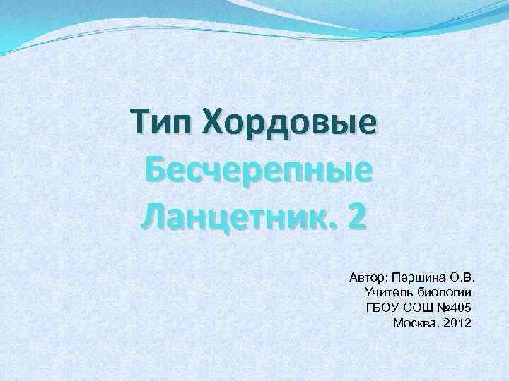 Тип Хордовые Бесчерепные Ланцетник. 2 Автор: Першина О. В. Учитель биологии ГБОУ СОШ №