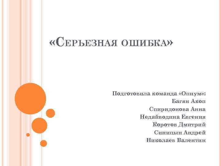  «СЕРЬЕЗНАЯ ОШИБКА» Подготовила команда «Опиум» : Багян Акоп Спиридонова Анна Недайводина Евгения Коротов