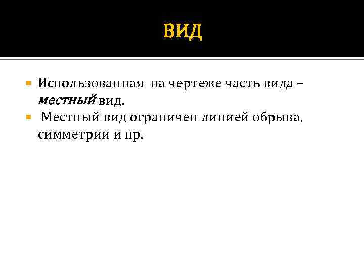 ВИД Использованная на чертеже часть вида – местный вид. Местный вид ограничен линией обрыва,