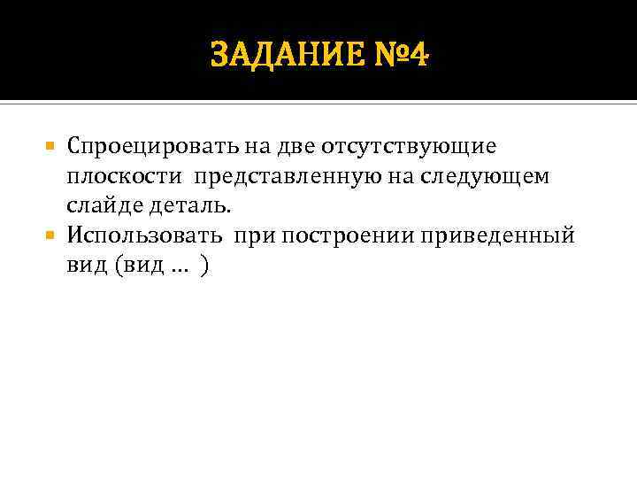 ЗАДАНИЕ № 4 Спроецировать на две отсутствующие плоскости представленную на следующем слайде деталь. Использовать