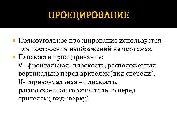 ПРОЕЦИРОВАНИЕ Прямоугольное проецирование используется для построения изображений на чертежах. Плоскости проецирования: V –фронтальная- плоскость,