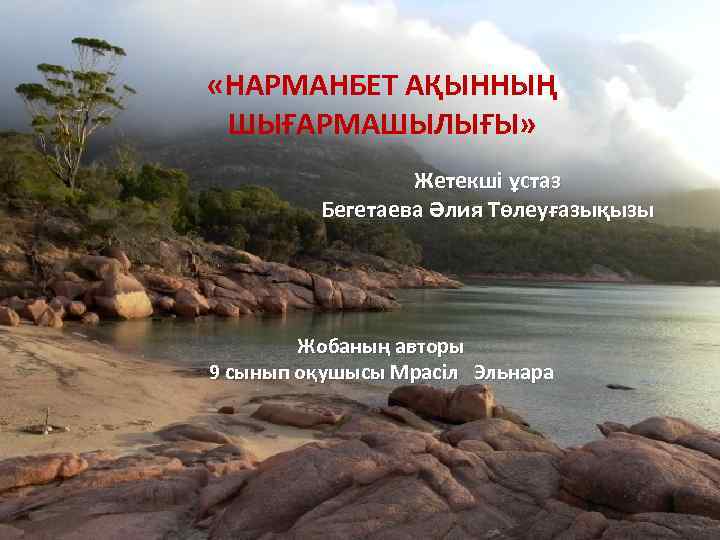 «НАРМАНБЕТ АҚЫННЫҢ ШЫҒАРМАШЫЛЫҒЫ» Жетекші ұстаз Бегетаева Әлия Төлеуғазықызы Жобаның авторы 9 сынып оқушысы