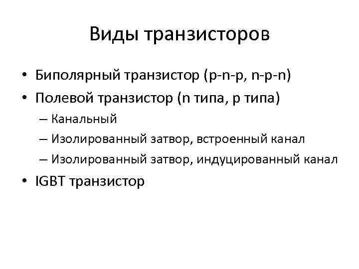 Виды транзисторов • Биполярный транзистор (p-n-p, n-p-n) • Полевой транзистор (n типа, p типа)