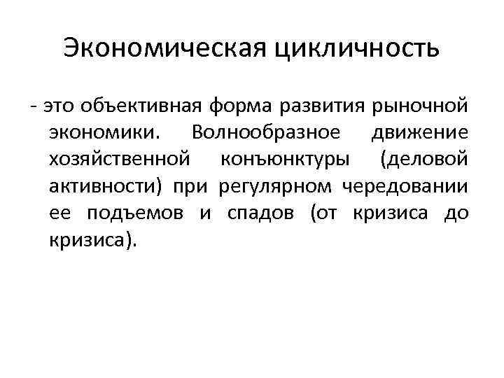 Экономическая цикличность - это объективная форма развития рыночной экономики. Волнообразное движение хозяйственной конъюнктуры (деловой