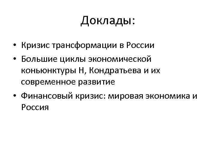 Доклады: • Кризис трансформации в России • Большие циклы экономической коньюнктуры Н, Кондратьева и