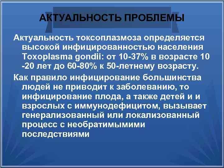 АКТУАЛЬНОСТЬ ПРОБЛЕМЫ Актуальность токсоплазмоза определяется высокой инфицированностью населения Toxoplasma gondii: от 10 37% в