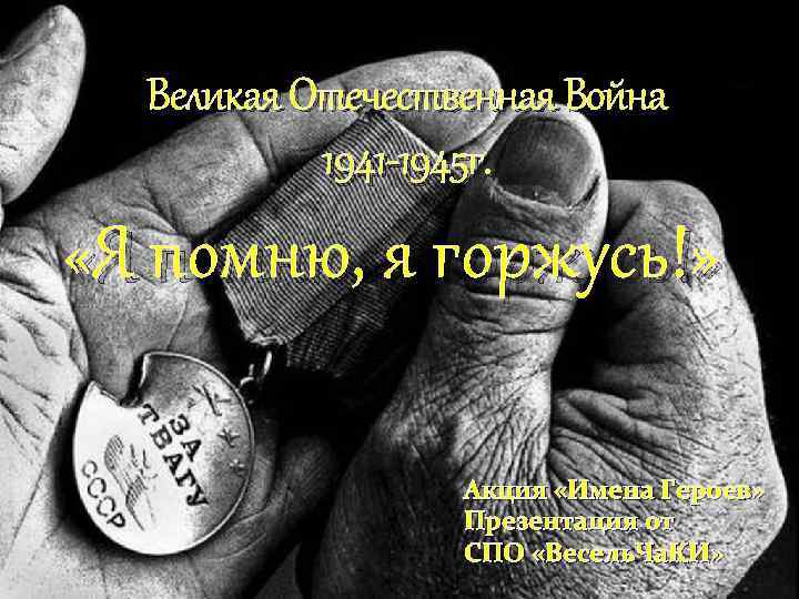 Великая Отечественная Война 1941 -1945 г. «Я помню, я горжусь!» Акция «Имена Героев» Презентация